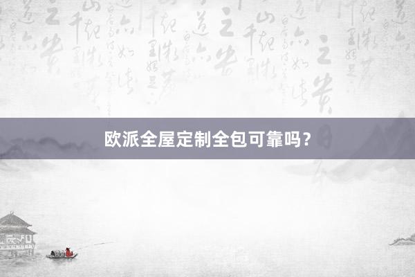 欧派全屋定制全包可靠吗？
