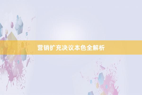 营销扩充决议本色全解析