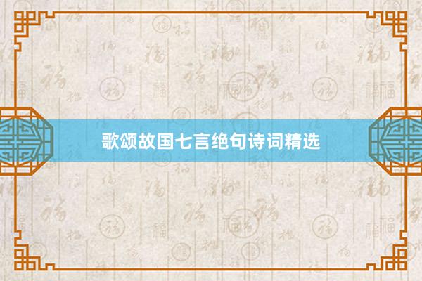 歌颂故国七言绝句诗词精选