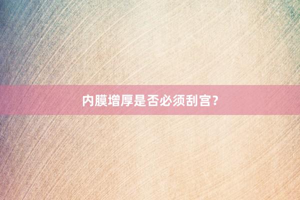 内膜增厚是否必须刮宫？